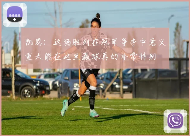 凯恩：这场胜利在冠军争夺中意义重大能在这里赢球真的非常特别