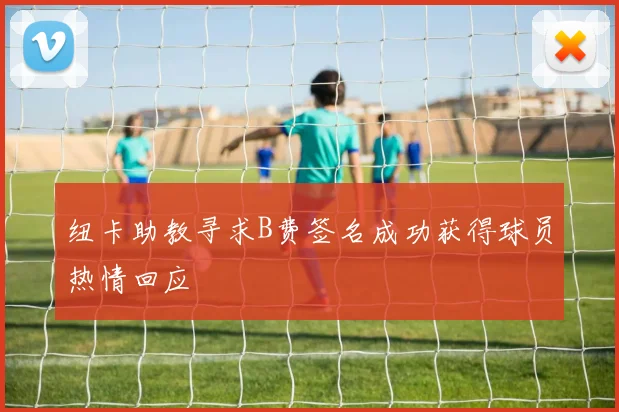 纽卡助教寻求B费签名成功获得球员热情回应