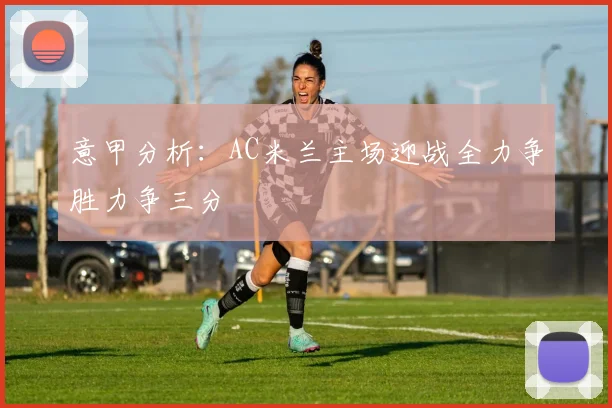 意甲分析：AC米兰主场迎战全力争胜力争三分