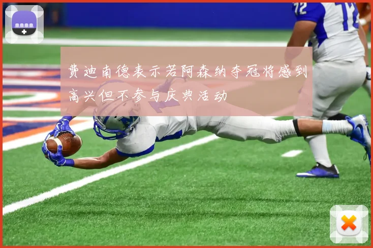费迪南德表示若阿森纳夺冠将感到高兴但不参与庆典活动