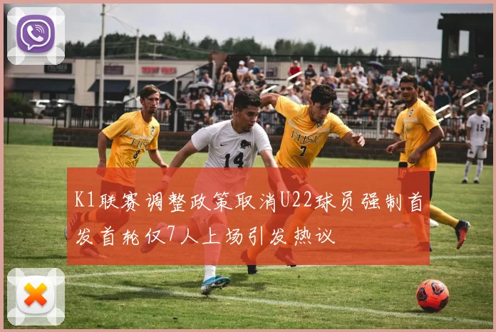 K1联赛调整政策取消U22球员强制首发首轮仅7人上场引发热议