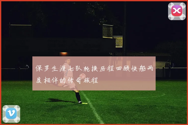 保罗生涯七队轮换历程回顾快船两度相伴的传奇旅程