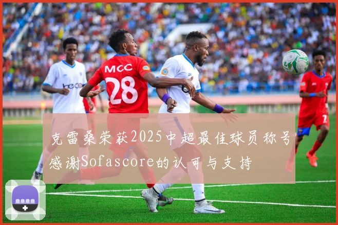 克雷桑荣获2025中超最佳球员称号感谢Sofascore的认可与支持